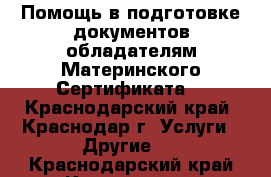 Помощь в подготовке документов обладателям Материнского Сертификата. - Краснодарский край, Краснодар г. Услуги » Другие   . Краснодарский край,Краснодар г.